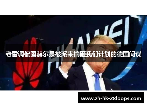 老雷调侃图赫尔是被派来搞砸我们计划的德国间谍 老雷调侃图赫尔是被派来搞砸我们计划的德国间谍