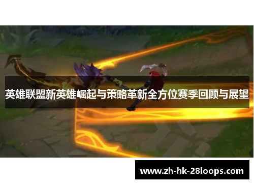 英雄联盟新英雄崛起与策略革新全方位赛季回顾与展望
