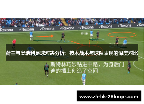 荷兰与奥地利足球对决分析:技术战术与球队表现的深度对比 荷兰与奥地利足球对决分析:技术战术与球队表现的深度对比