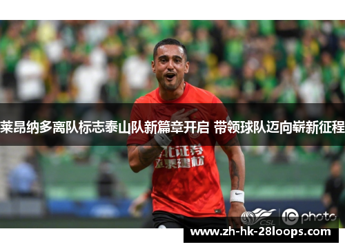 莱昂纳多离队标志泰山队新篇章开启 带领球队迈向崭新征程