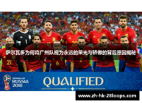 萨尔瓦多为何将广州队视为永远的荣光与骄傲的背后原因揭秘