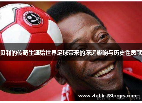 贝利的传奇生涯给世界足球带来的深远影响与历史性贡献