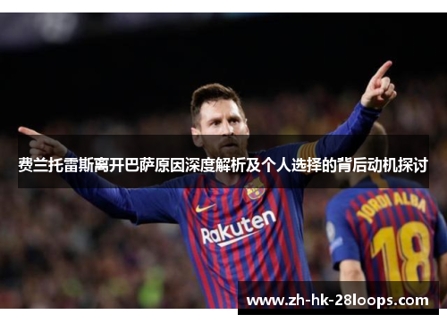 费兰托雷斯离开巴萨原因深度解析及个人选择的背后动机探讨 费兰托雷斯离开巴萨原因深度解析及个人选择的背后动机探讨