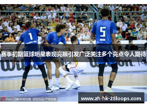 赛季初期篮球明星表现亮眼引发广泛关注多个亮点令人期待 赛季初期篮球明星表现亮眼引发广泛关注多个亮点令人期待