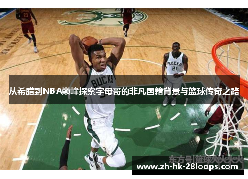 从希腊到NBA巅峰探索字母哥的非凡国籍背景与篮球传奇之路