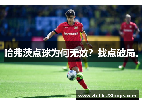 哈弗茨点球为何无效?找点破局。 哈弗茨点球为何无效?找点破局。