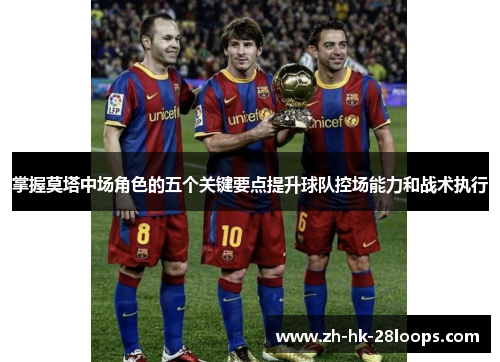 掌握莫塔中场角色的五个关键要点提升球队控场能力和战术执行 掌握莫塔中场角色的五个关键要点提升球队控场能力和战术执行