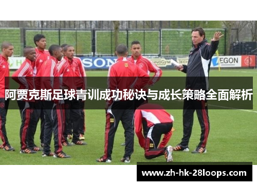 阿贾克斯足球青训成功秘诀与成长策略全面解析