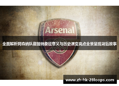 全面解析阿森纳队徽独特象征意义与历史演变亮点全景呈现背后故事 全面解析阿森纳队徽独特象征意义与历史演变亮点全景呈现背后故事