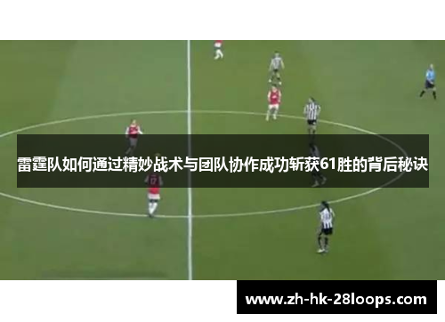 雷霆队如何通过精妙战术与团队协作成功斩获61胜的背后秘诀 雷霆队如何通过精妙战术与团队协作成功斩获61胜的背后秘诀