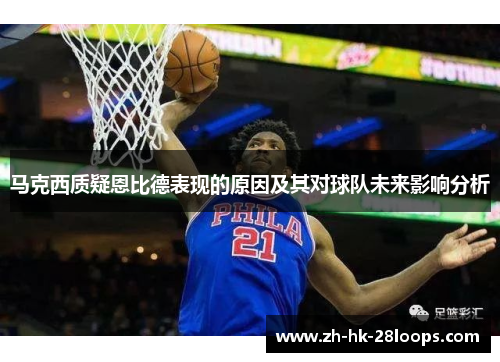 马克西质疑恩比德表现的原因及其对球队未来影响分析 马克西质疑恩比德表现的原因及其对球队未来影响分析