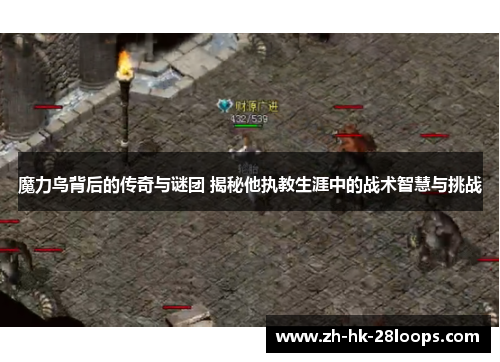 魔力鸟背后的传奇与谜团 揭秘他执教生涯中的战术智慧与挑战