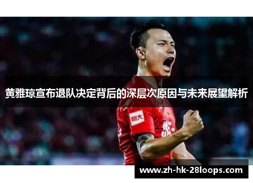 黄雅琼宣布退队决定背后的深层次原因与未来展望解析 黄雅琼宣布退队决定背后的深层次原因与未来展望解析