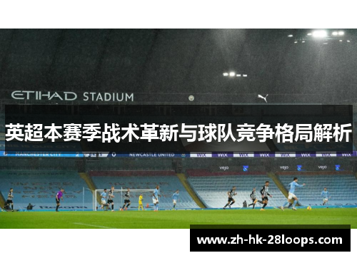 英超本赛季战术革新与球队竞争格局解析