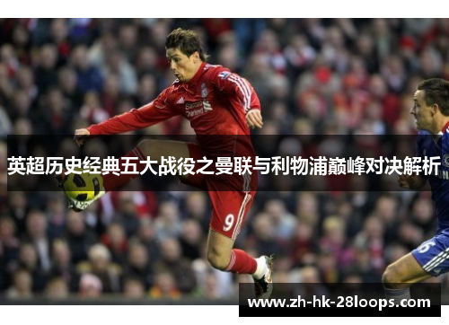 英超历史经典五大战役之曼联与利物浦巅峰对决解析