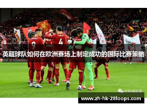 英超球队如何在欧洲赛场上制定成功的国际比赛策略