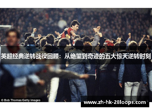 英超经典逆转战役回顾：从绝望到奇迹的五大惊天逆转时刻
