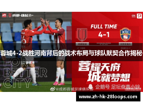 蓉城4-2战胜河南背后的战术布局与球队默契合作揭秘 蓉城4-2战胜河南背后的战术布局与球队默契合作揭秘