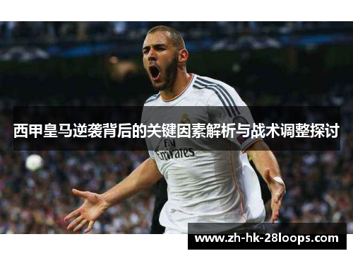 西甲皇马逆袭背后的关键因素解析与战术调整探讨