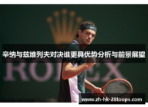 辛纳与兹维列夫对决谁更具优势分析与前景展望