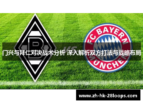 门兴与拜仁对决战术分析 深入解析双方打法与战略布局 门兴与拜仁对决战术分析 深入解析双方打法与战略布局