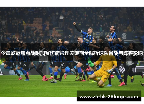 今晨欧冠焦点战附加赛伤病管理关键期全解析球队备战与阵容影响