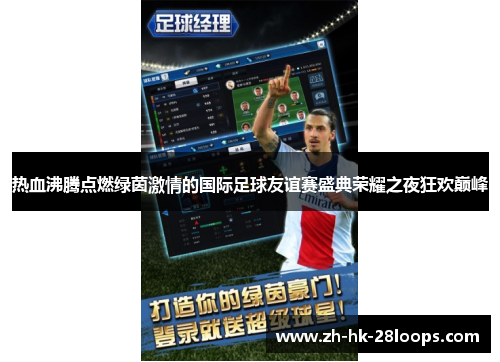 热血沸腾点燃绿茵激情的国际足球友谊赛盛典荣耀之夜狂欢巅峰 热血沸腾点燃绿茵激情的国际足球友谊赛盛典荣耀之夜狂欢巅峰