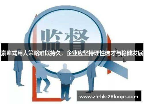 豪赌式用人策略难以持久，企业应坚持理性选才与稳健发展