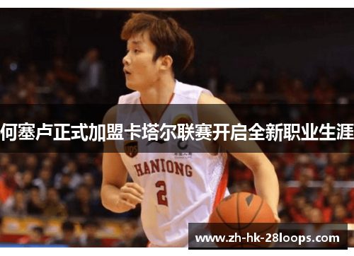 何塞卢正式加盟卡塔尔联赛开启全新职业生涯