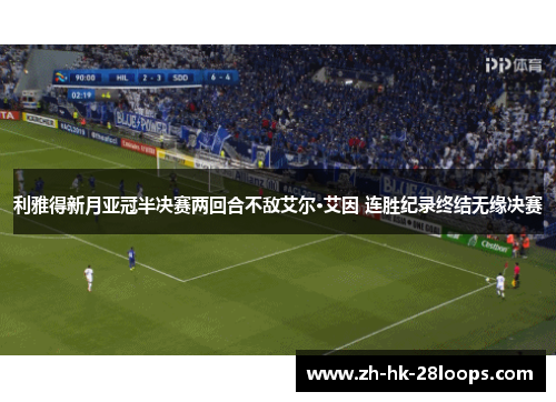 利雅得新月亚冠半决赛两回合不敌艾尔·艾因 连胜纪录终结无缘决赛