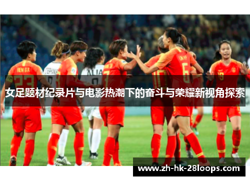 女足题材纪录片与电影热潮下的奋斗与荣耀新视角探索 女足题材纪录片与电影热潮下的奋斗与荣耀新视角探索
