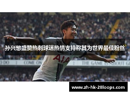 孙兴慜盛赞热刺球迷热情支持称其为世界最佳粉丝
