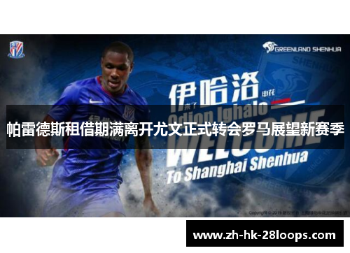 帕雷德斯租借期满离开尤文正式转会罗马展望新赛季 帕雷德斯租借期满离开尤文正式转会罗马展望新赛季