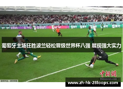 葡萄牙主场狂胜波兰轻松晋级世界杯八强 展现强大实力