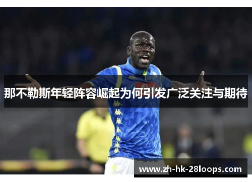 那不勒斯年轻阵容崛起为何引发广泛关注与期待
