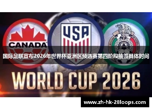 国际足联宣布2026年世界杯亚洲区预选赛第四阶段抽签具体时间 国际足联宣布2026年世界杯亚洲区预选赛第四阶段抽签具体时间