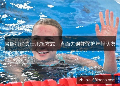 舍斯特伦责任承担方式,直面失误并保护年轻队友 舍斯特伦责任承担方式,直面失误并保护年轻队友