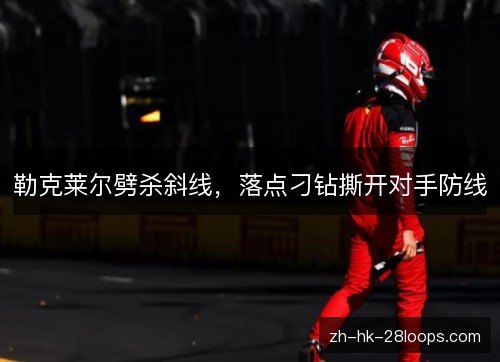 勒克莱尔劈杀斜线，落点刁钻撕开对手防线