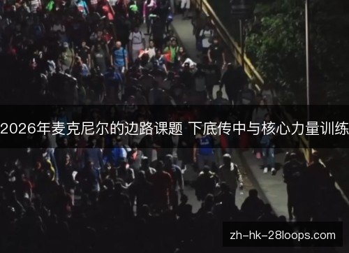 2026年麦克尼尔的边路课题 下底传中与核心力量训练 2026年麦克尼尔的边路课题 下底传中与核心力量训练